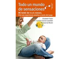 Todo un mundo de sensaciones: Mi bebé de 0 a 6 meses. Vivir una experiencia emotiva a través del juego (Guías para padres y madres)