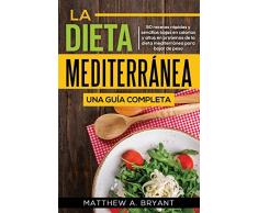 La dieta mediterránea: una guía completa: 50 recetas rápidas y fáciles, bajas en calorías y altas en Proteínas de la dieta mediterránea para bajar de peso
