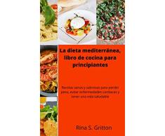 La dieta mediterránea, libro de cocina para principiantes: Recetas sanas y sabrosas para perder peso, evitar enfermedades cardiacas y tener una vida saludable