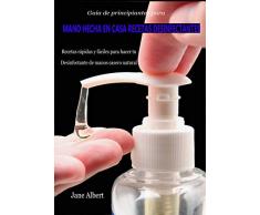 Guía de principiantes para Mano hecha en casa Recetas Desinfectantes: Recetas rápidas y fáciles para hacer tu Desinfectante de manos casero natural