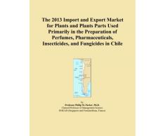 The 2013 Import and Export Market for Plants and Plants Parts Used Primarily in the Preparation of Perfumes, Pharmaceuticals, Insecticides, and Fungicides in Chile